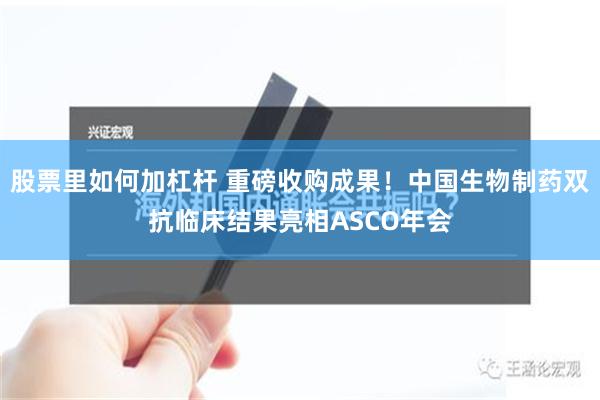 股票里如何加杠杆 重磅收购成果！中国生物制药双抗临床结果亮相ASCO年会