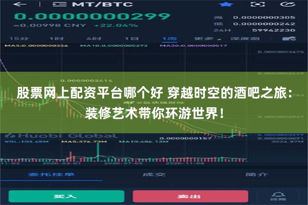 股票网上配资平台哪个好 穿越时空的酒吧之旅：装修艺术带你环游世界！