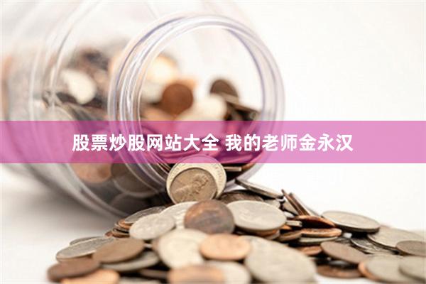 股票炒股网站大全 我的老师金永汉