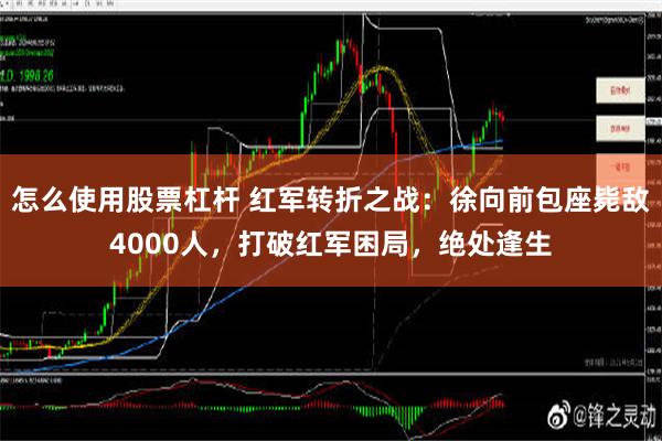 怎么使用股票杠杆 红军转折之战：徐向前包座毙敌4000人，打破红军困局，绝处逢生