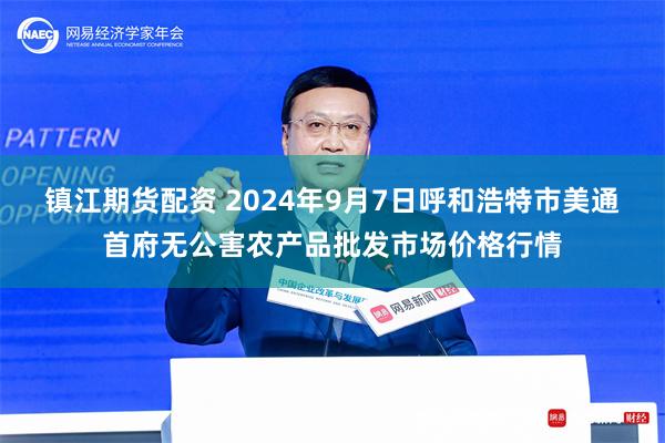 镇江期货配资 2024年9月7日呼和浩特市美通首府无公害农产品批发市场价格行情