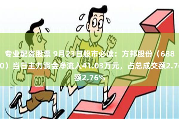 专业配资股票 9月23日股市必读：方邦股份（688020）当日主力资金净流入41.03万元，占总成交额2.76%