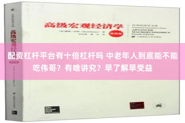 配资杠杆平台有十倍杠杆吗 中老年人到底能不能吃伟哥？有啥讲究？早了解早受益