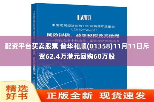 配资平台买卖股票 普华和顺(01358)11月11日斥资62.4万港元回购60万股