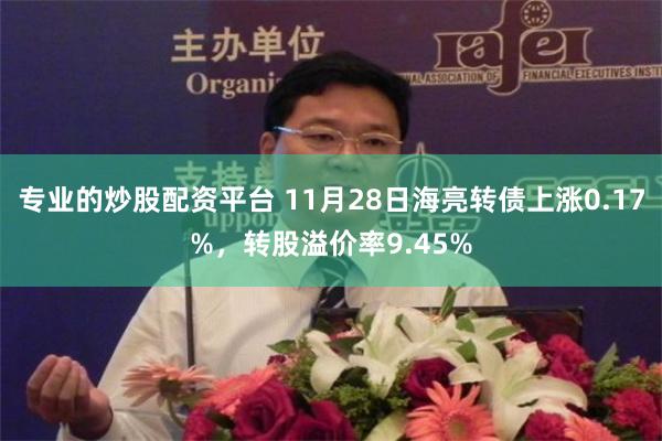 专业的炒股配资平台 11月28日海亮转债上涨0.17%，转股溢价率9.45%