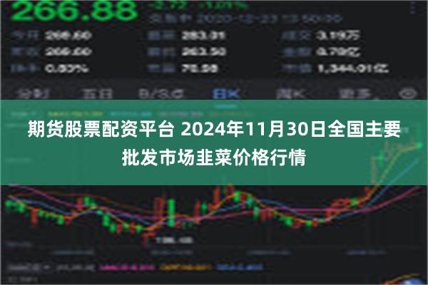 期货股票配资平台 2024年11月30日全国主要批发市场韭菜价格行情