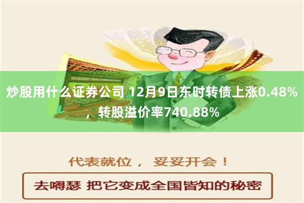 炒股用什么证券公司 12月9日东时转债上涨0.48%，转股溢价率740.88%