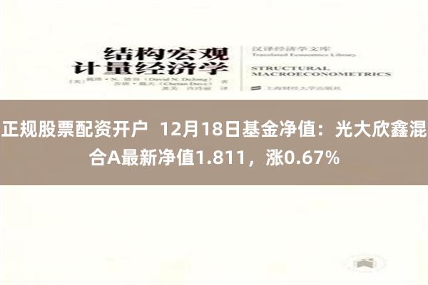 正规股票配资开户  12月18日基金净值：光大欣鑫混合A最新净值1.811，涨0.67%