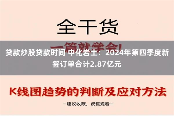 贷款炒股贷款时间 中化岩土：2024年第四季度新签订单合计2.87亿元