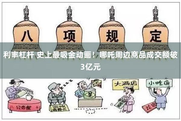 利率杠杆 史上最吸金动画！哪吒周边商品成交额破3亿元